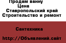 Продам ванну Roca › Цена ­ 4 000 - Ставропольский край Строительство и ремонт » Сантехника   